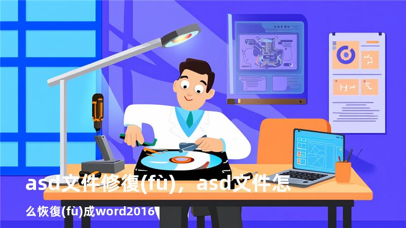 asd文件修復(fù)，asd文件怎么恢復(fù)成word2016