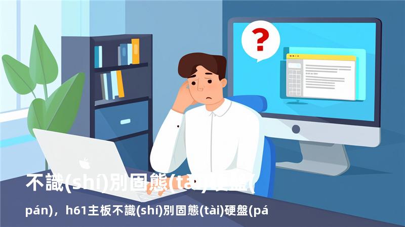 不識(shí)別固態(tài)硬盤(pán)，h61主板不識(shí)別固態(tài)硬盤(pán)
