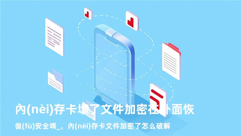 內(nèi)存卡壞了文件加密在外面恢復(fù)安全嗎_，內(nèi)存卡文件加密了怎么破解