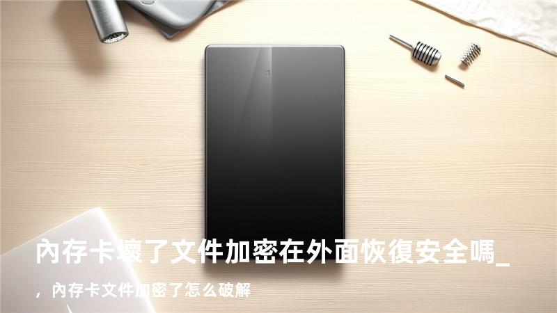 內存卡壞了文件加密在外面恢復安全嗎_，內存卡文件加密了怎么破解
