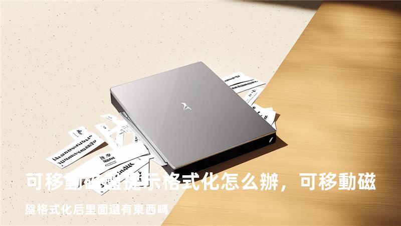 可移動磁盤提示格式化怎么辦，可移動磁盤格式化后里面還有東西嗎