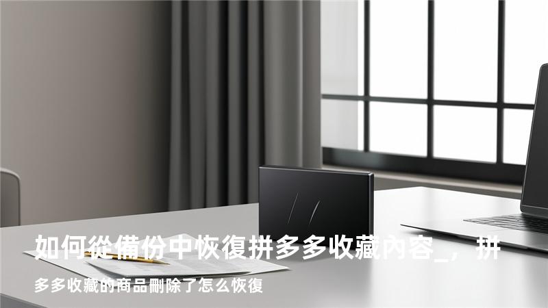如何從備份中恢復拼多多收藏內容_，拼多多收藏的商品刪除了怎么恢復