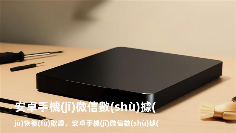 安卓手機(jī)微信數(shù)據(jù)恢復(fù)取證，安卓手機(jī)微信數(shù)據(jù)恢復(fù)大師