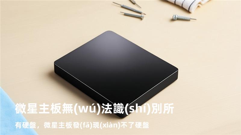微星主板無(wú)法識(shí)別所有硬盤，微星主板發(fā)現(xiàn)不了硬盤