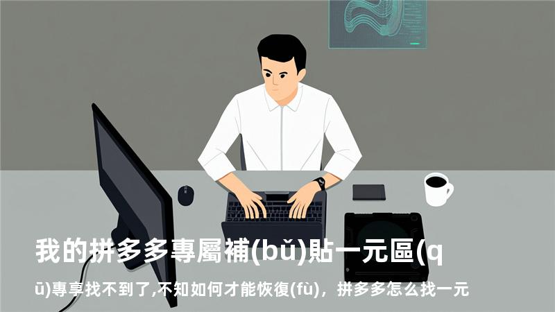 我的拼多多專屬補(bǔ)貼一元區(qū)專享找不到了,不知如何才能恢復(fù)，拼多多怎么找一元專區(qū)