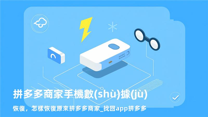 拼多多商家手機數(shù)據(jù)恢復，怎樣恢復原來拼多多商家_找回app拼多多