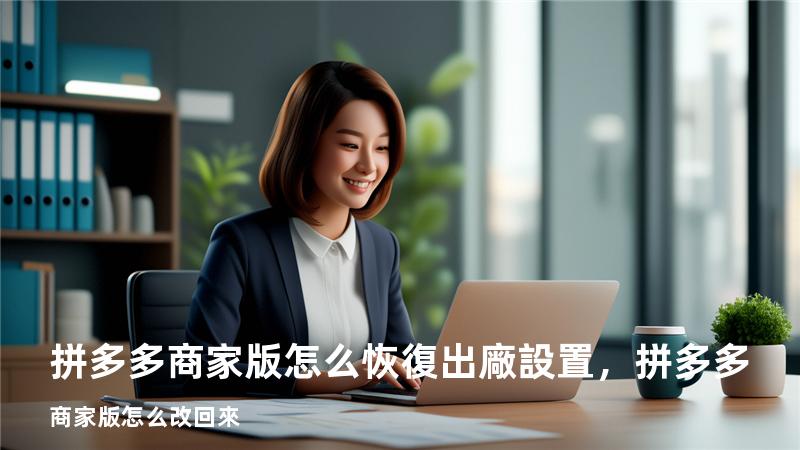 拼多多商家版怎么恢復出廠設置，拼多多商家版怎么改回來