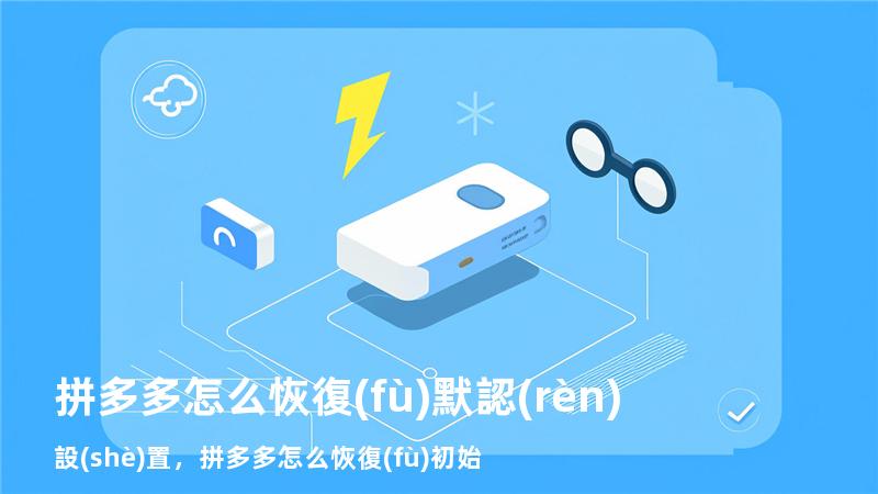 拼多多怎么恢復(fù)默認(rèn)設(shè)置，拼多多怎么恢復(fù)初始