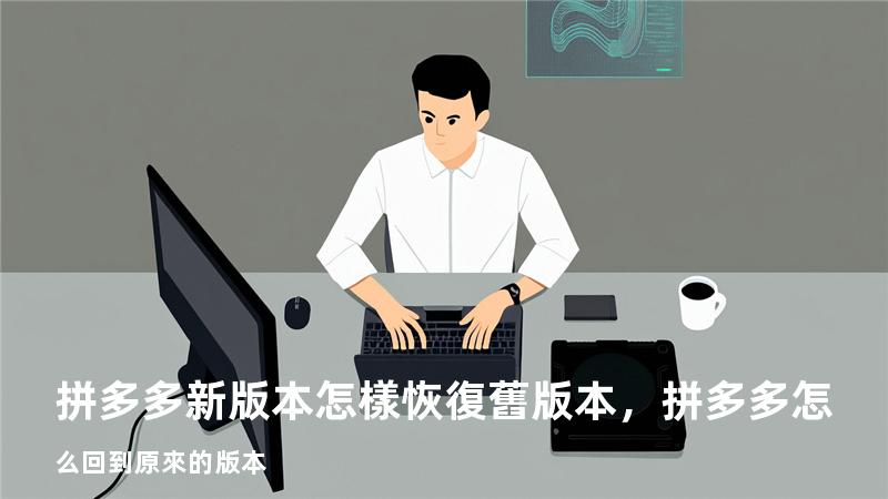 拼多多新版本怎樣恢復舊版本，拼多多怎么回到原來的版本