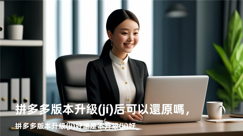 拼多多版本升級(jí)后可以還原嗎，拼多多版本升級(jí)好還是不升級(jí)好_