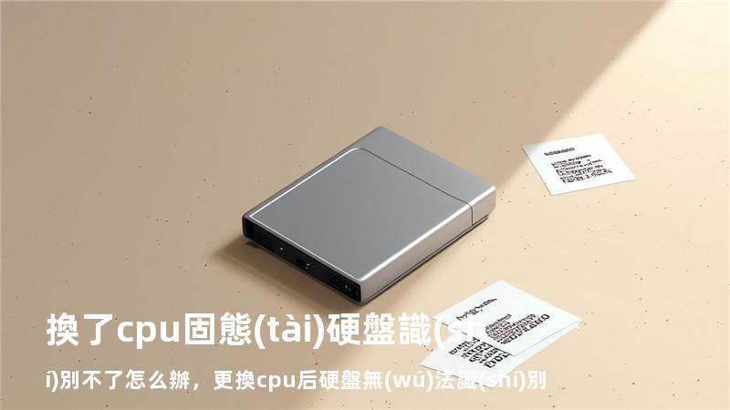 換了cpu固態(tài)硬盤識(shí)別不了怎么辦，更換cpu后硬盤無(wú)法識(shí)別