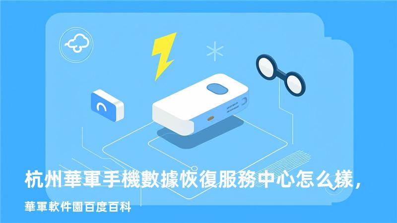 杭州華軍手機數據恢復服務中心怎么樣，華軍軟件園百度百科