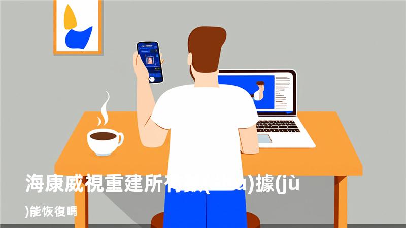 海康威視 重建所有數(shù)據(jù) 能恢復嗎