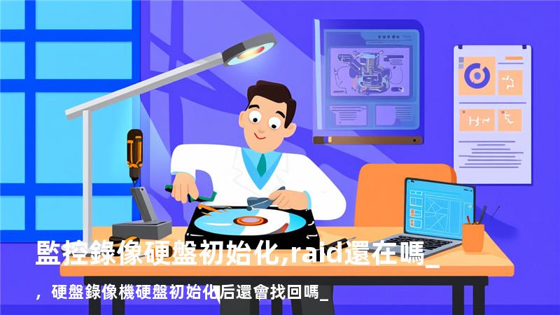 監控錄像硬盤初始化,raid還在嗎_，硬盤錄像機硬盤初始化后還會找回嗎_