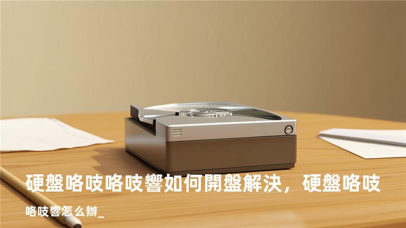 硬盤咯吱咯吱響如何開盤解決，硬盤咯吱咯吱響怎么辦_