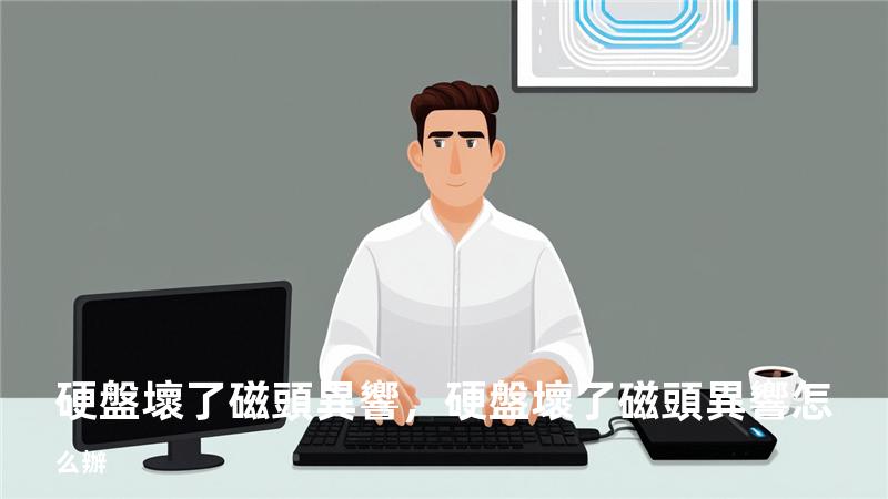 硬盤壞了磁頭異響，硬盤壞了磁頭異響怎么辦