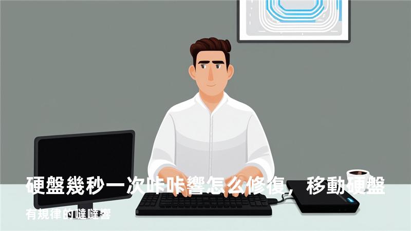 硬盤幾秒一次咔咔響怎么修復，移動硬盤有規律的噠噠響