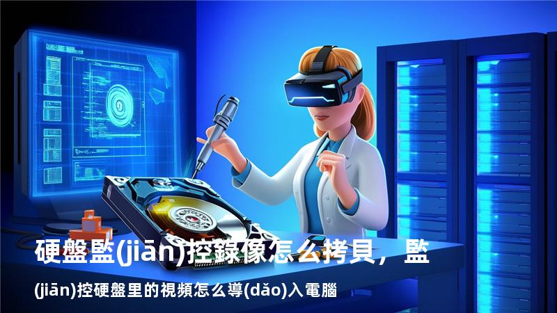 硬盤監(jiān)控錄像怎么拷貝，監(jiān)控硬盤里的視頻怎么導(dǎo)入電腦
