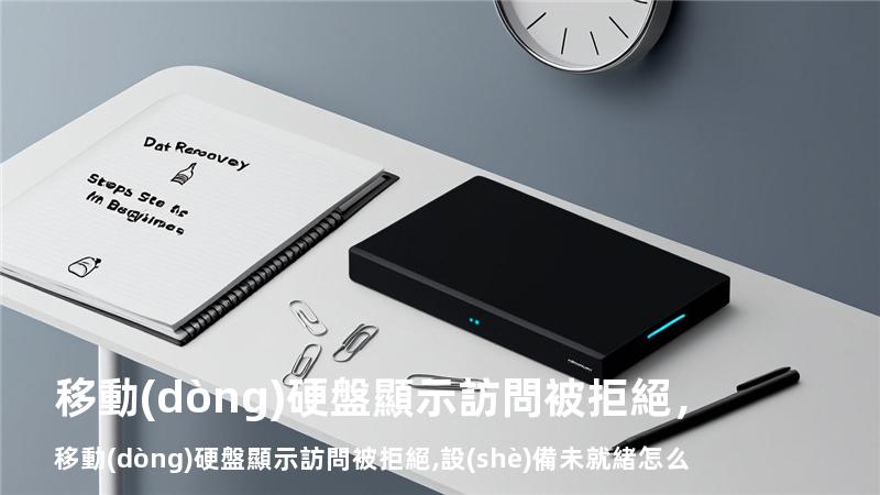 移動(dòng)硬盤顯示訪問被拒絕，移動(dòng)硬盤顯示訪問被拒絕,設(shè)備未就緒怎么辦