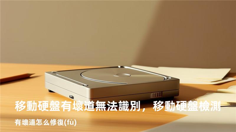 移動硬盤有壞道無法識別，移動硬盤檢測有壞道怎么修復(fù)
