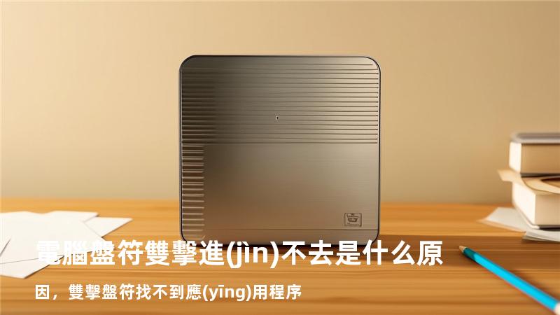 電腦盤符雙擊進(jìn)不去是什么原因，雙擊盤符找不到應(yīng)用程序