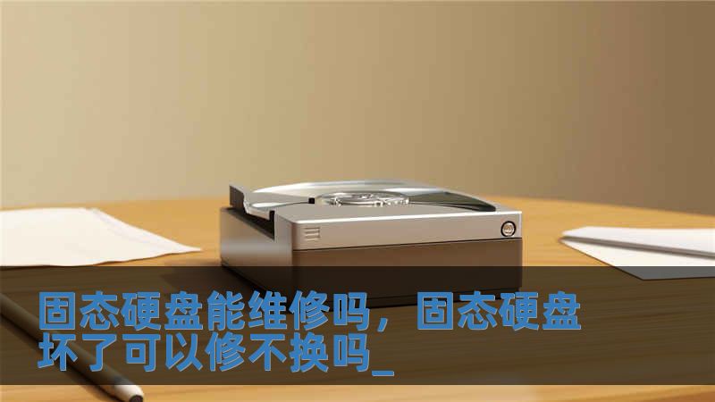 固態硬盤能維修嗎，固態硬盤壞了可以修不換嗎_