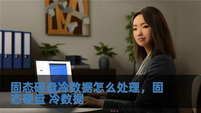 固態硬盤冷數據怎么處理，固態硬盤 冷數據