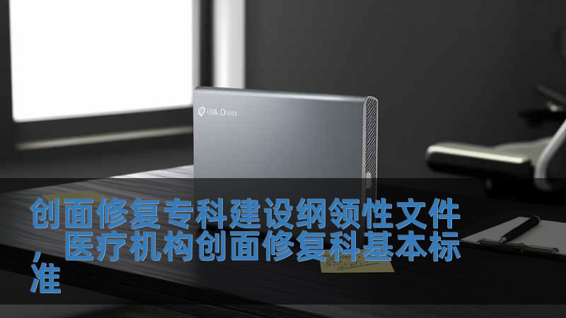 創(chuàng)面修復(fù)專科建設(shè)綱領(lǐng)性文件，醫(yī)療機構(gòu)創(chuàng)面修復(fù)科基本標準
