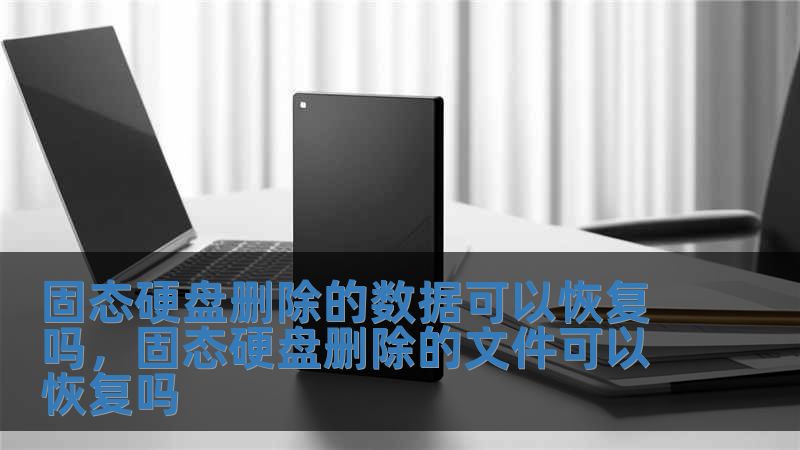 固態硬盤刪除的數據可以恢復嗎，固態硬盤刪除的文件可以恢復嗎
