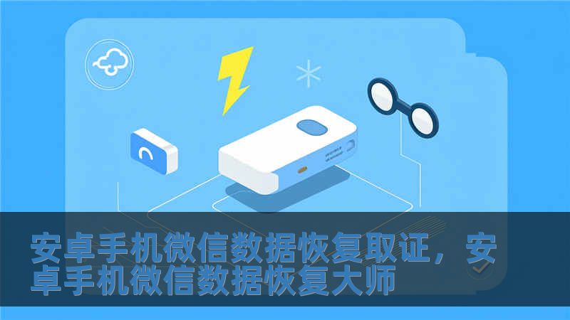安卓手機微信數(shù)據(jù)恢復(fù)取證，安卓手機微信數(shù)據(jù)恢復(fù)大師