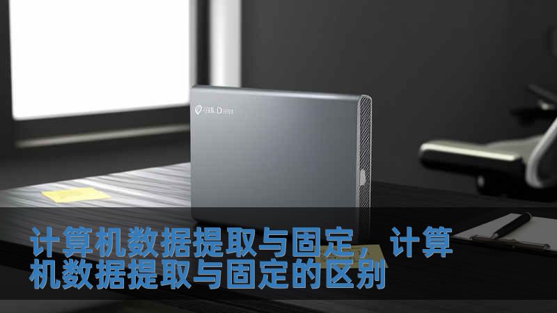 計算機數據提取與固定，計算機數據提取與固定的區別
