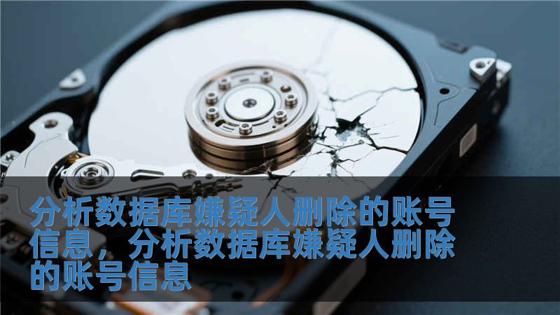 分析數據庫嫌疑人刪除的賬號信息，分析數據庫嫌疑人刪除的賬號信息