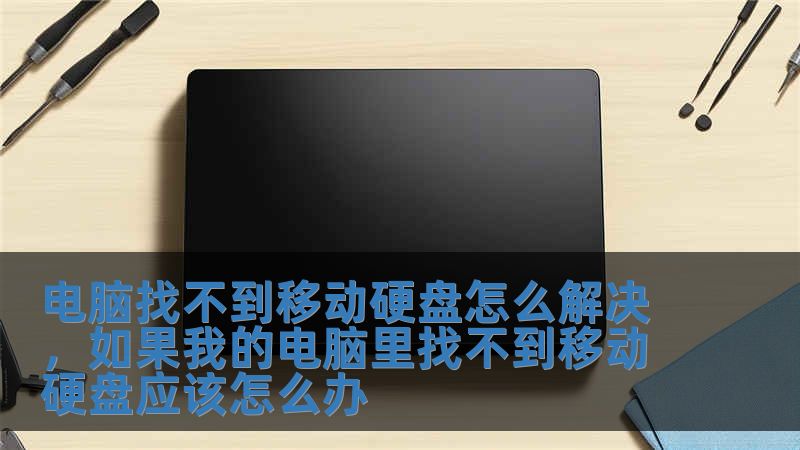 電腦找不到移動硬盤怎么解決，如果我的電腦里找不到移動硬盤應該怎么辦