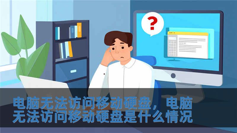電腦無法訪問移動硬盤，電腦無法訪問移動硬盤是什么情況