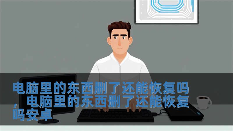 電腦里的東西刪了還能恢復(fù)嗎，電腦里的東西刪了還能恢復(fù)嗎安卓