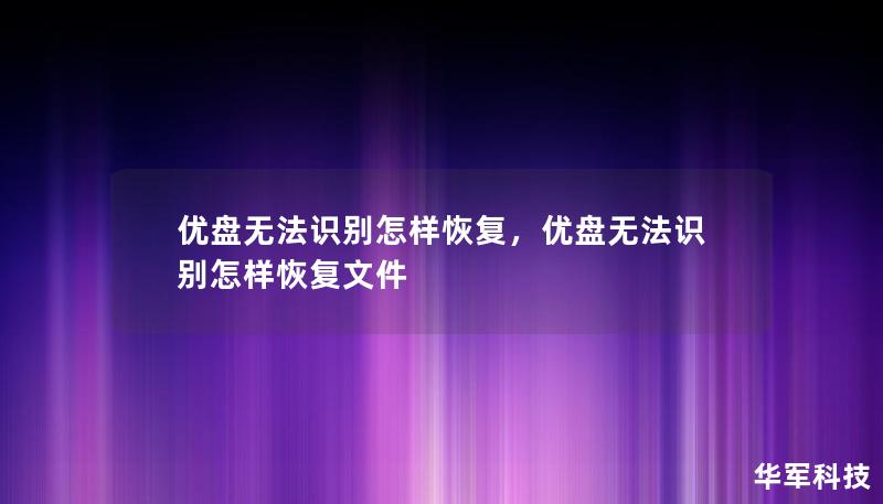 優盤無法識別怎樣恢復，優盤無法識別怎樣恢復文件