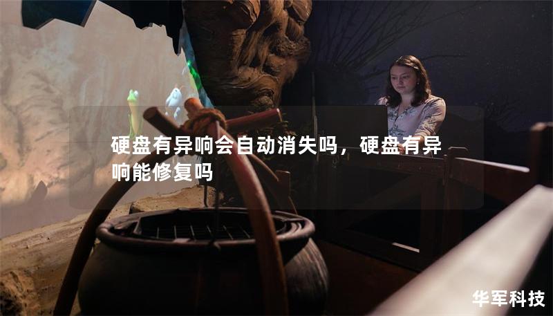 硬盤有異響會自動消失嗎，硬盤有異響能修復嗎