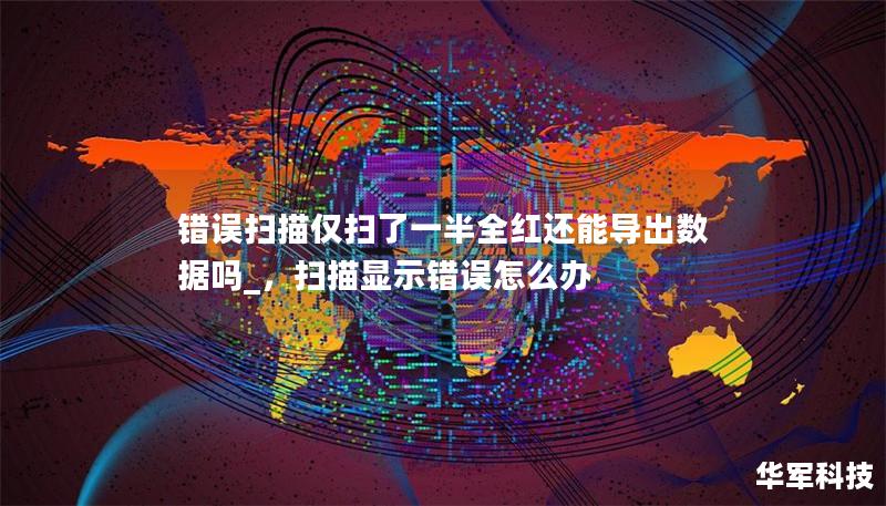 錯誤掃描僅掃了一半全紅還能導出數據嗎_，掃描顯示錯誤怎么辦
