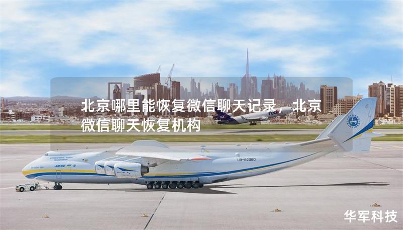 北京哪里能恢復微信聊天記錄，北京微信聊天恢復機構